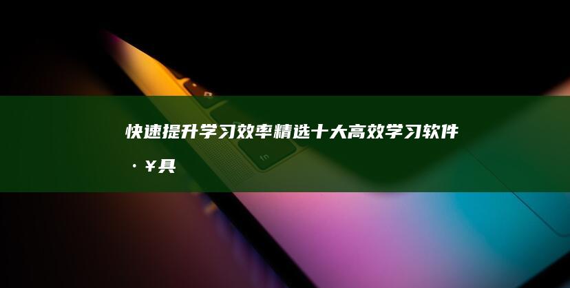 快速提升学习效率：精选十大高效学习软件工具